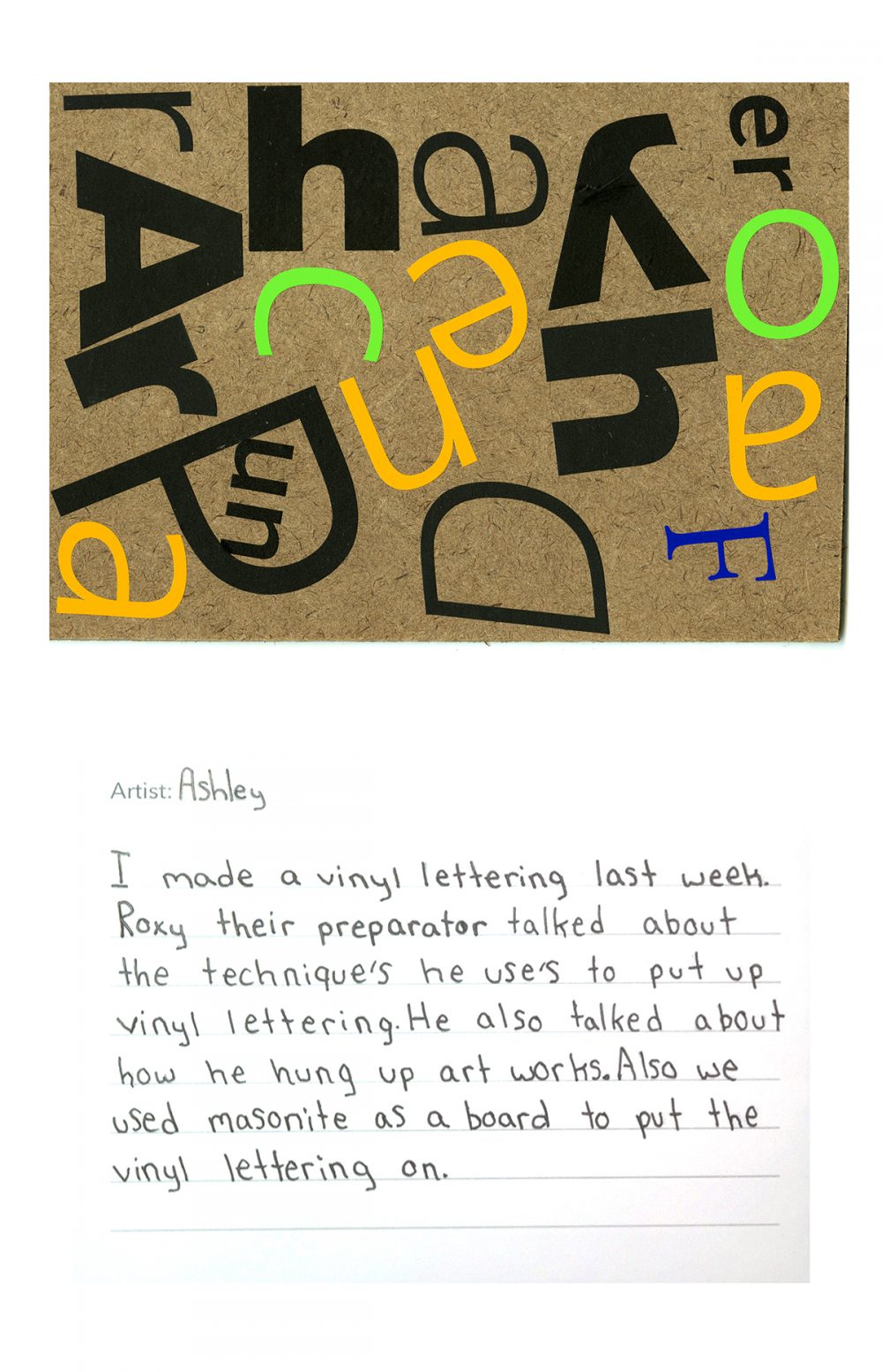 A brown masonite board is covered in black, yellow, green, and blue vinyl letters. Below, a handwritten text reads "Artist: Ashley", "I made a vinyl lettering last week. Roxy their preparator talked about the techniques he uses to put up vinyl lettering. He also talked about how he hung up artworks. Also we used masonite as a board to put the vinyl lettering on.