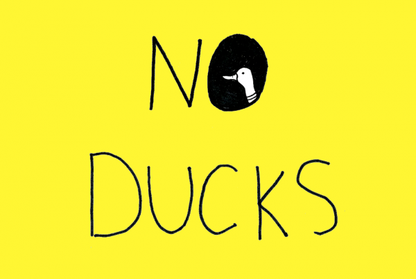 A duck's head peeks out from the "O" in the text "NO DUCKS". The text is hand lettered in black against a bright yellow background.